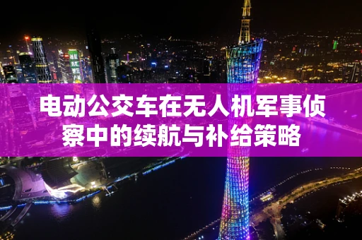 电动公交车在无人机军事侦察中的续航与补给策略
