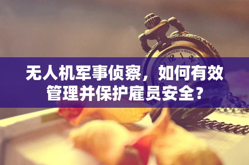 无人机军事侦察，如何有效管理并保护雇员安全？