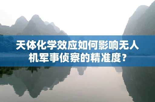 天体化学效应如何影响无人机军事侦察的精准度？