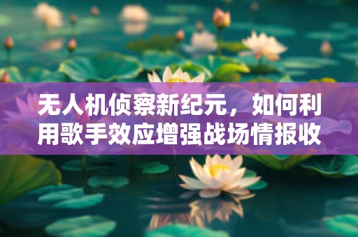 无人机侦察新纪元，如何利用歌手效应增强战场情报收集？
