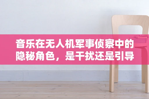 音乐在无人机军事侦察中的隐秘角色，是干扰还是引导？