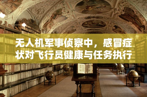 无人机军事侦察中，感冒症状对飞行员健康与任务执行的影响？