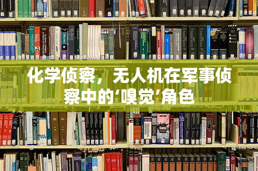 化学侦察，无人机在军事侦察中的‘嗅觉’角色