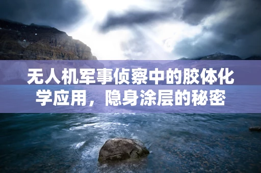 无人机军事侦察中的胶体化学应用，隐身涂层的秘密