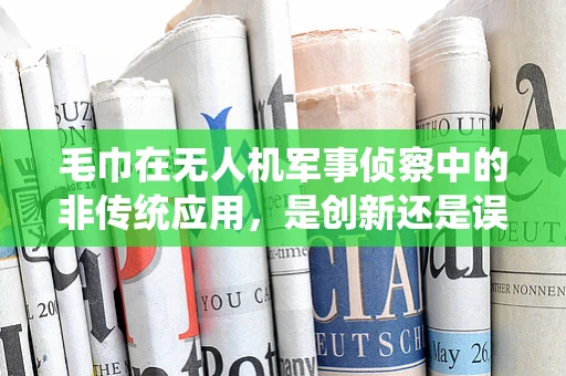 毛巾在无人机军事侦察中的非传统应用，是创新还是误用？