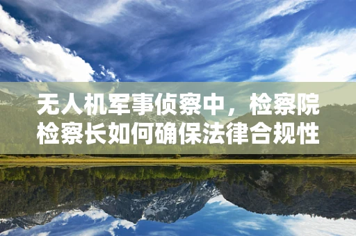 无人机军事侦察中，检察院检察长如何确保法律合规性？