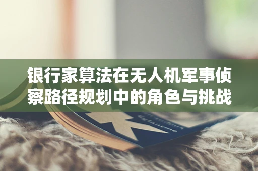 银行家算法在无人机军事侦察路径规划中的角色与挑战