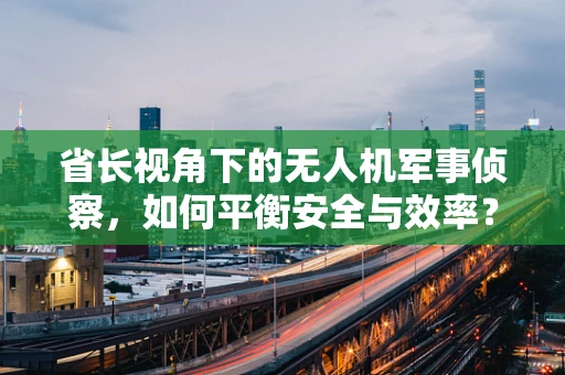省长视角下的无人机军事侦察，如何平衡安全与效率？