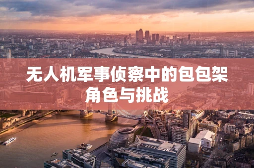 无人机军事侦察中的包包架角色与挑战