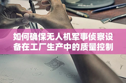 如何确保无人机军事侦察设备在工厂生产中的质量控制？
