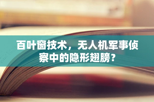 百叶窗技术，无人机军事侦察中的隐形翅膀？