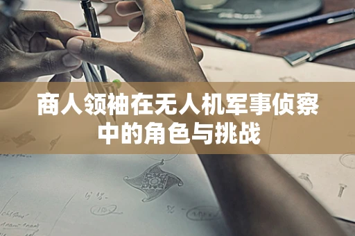 商人领袖在无人机军事侦察中的角色与挑战