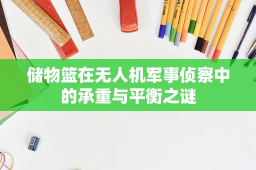 储物篮在无人机军事侦察中的承重与平衡之谜