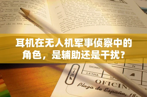 耳机在无人机军事侦察中的角色，是辅助还是干扰？
