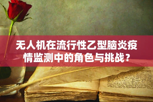 无人机在流行性乙型脑炎疫情监测中的角色与挑战？