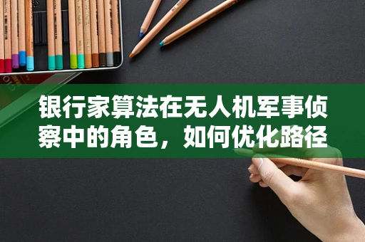 银行家算法在无人机军事侦察中的角色，如何优化路径规划与资源分配？