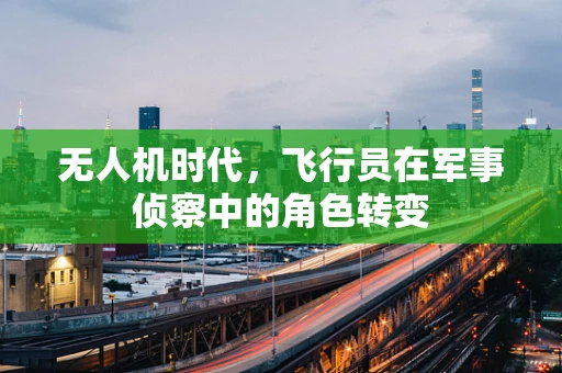 无人机时代，飞行员在军事侦察中的角色转变
