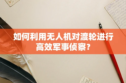 如何利用无人机对渡轮进行高效军事侦察？