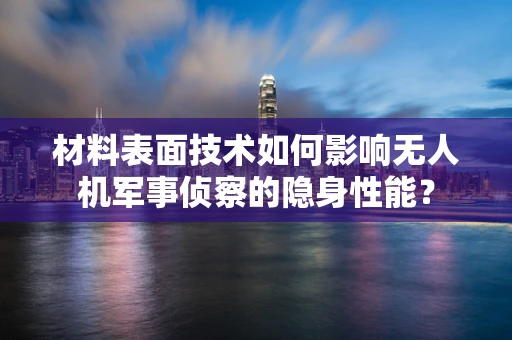 材料表面技术如何影响无人机军事侦察的隐身性能？
