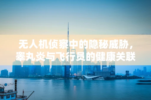 无人机侦察中的隐秘威胁，睾丸炎与飞行员的健康关联