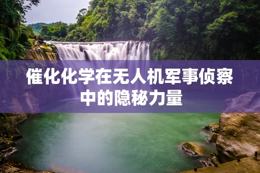 催化化学在无人机军事侦察中的隐秘力量