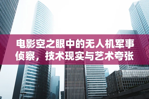 电影空之眼中的无人机军事侦察，技术现实与艺术夸张的边界？