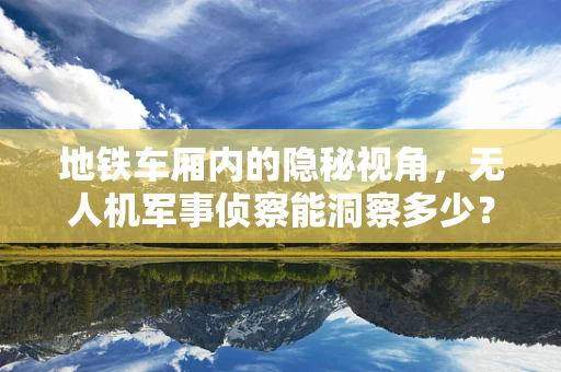 地铁车厢内的隐秘视角，无人机军事侦察能洞察多少？