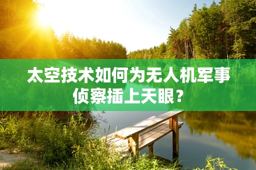 太空技术如何为无人机军事侦察插上天眼？