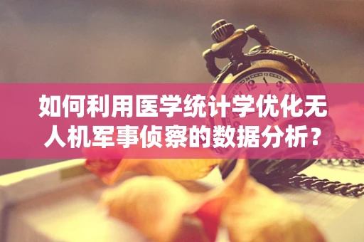 如何利用医学统计学优化无人机军事侦察的数据分析？