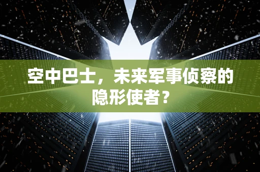 空中巴士，未来军事侦察的隐形使者？