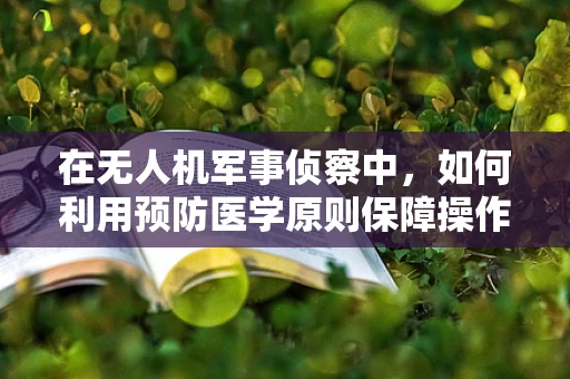 在无人机军事侦察中，如何利用预防医学原则保障操作员健康？