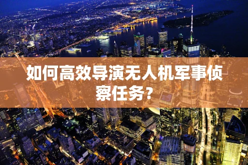 如何高效导演无人机军事侦察任务？