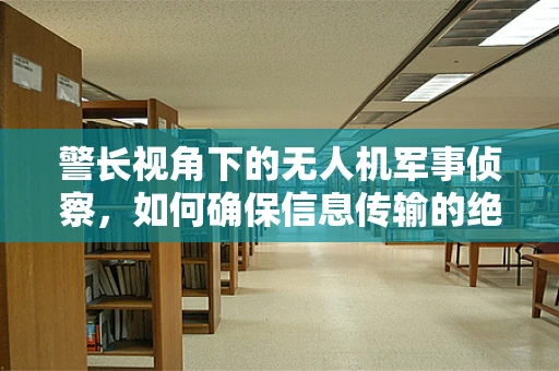 警长视角下的无人机军事侦察，如何确保信息传输的绝对安全？