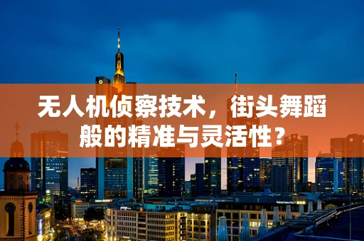 无人机侦察技术，街头舞蹈般的精准与灵活性？