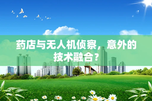药店与无人机侦察，意外的技术融合？