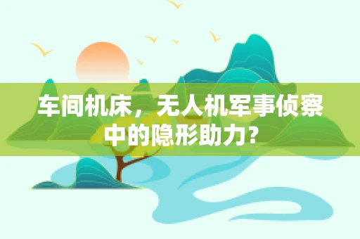 车间机床，无人机军事侦察中的隐形助力？
