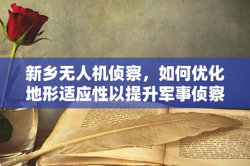 新乡无人机侦察，如何优化地形适应性以提升军事侦察效率？
