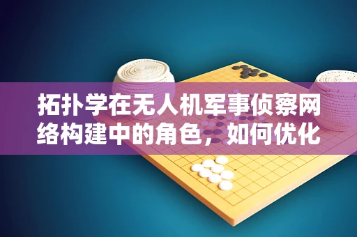 拓扑学在无人机军事侦察网络构建中的角色，如何优化路径规划？