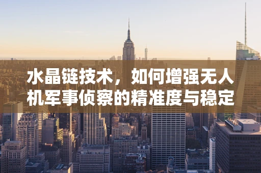 水晶链技术，如何增强无人机军事侦察的精准度与稳定性？