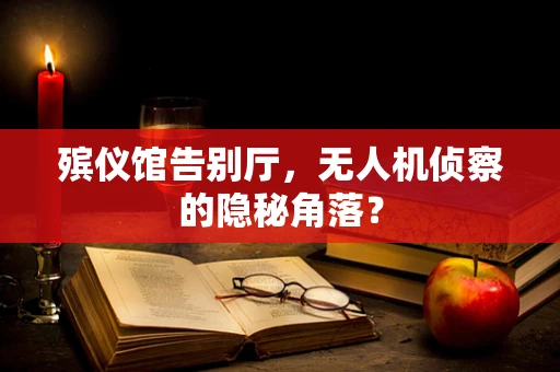 殡仪馆告别厅，无人机侦察的隐秘角落？
