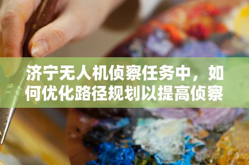 济宁无人机侦察任务中，如何优化路径规划以提高侦察效率？