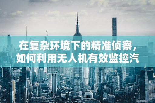 在复杂环境下的精准侦察，如何利用无人机有效监控汽车站候车室？