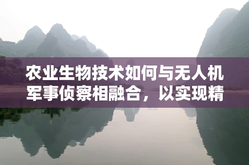 农业生物技术如何与无人机军事侦察相融合，以实现精准监测与评估？