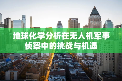 地球化学分析在无人机军事侦察中的挑战与机遇