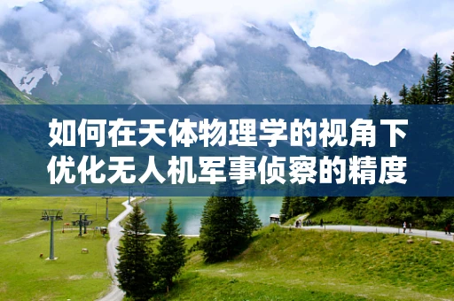 如何在天体物理学的视角下优化无人机军事侦察的精度？