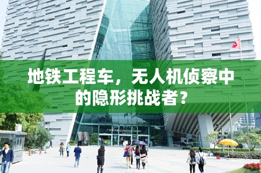 地铁工程车，无人机侦察中的隐形挑战者？
