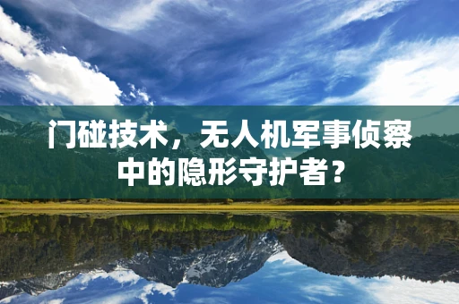 门碰技术，无人机军事侦察中的隐形守护者？