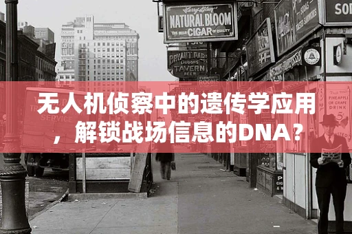 无人机侦察中的遗传学应用，解锁战场信息的DNA？