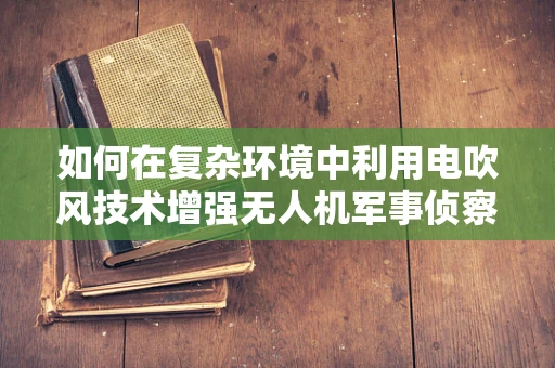 如何在复杂环境中利用电吹风技术增强无人机军事侦察能力？