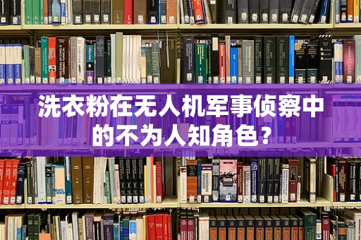 洗衣粉在无人机军事侦察中的不为人知角色？